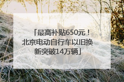 最高补贴650元！北京电动自行车以旧换新突破14万辆
