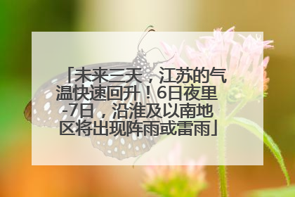 未来三天，江苏的气温快速回升！6日夜里-7日，沿淮及以南地区将出现阵雨或雷雨