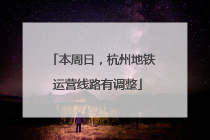 本周日，杭州地铁运营线路有调整