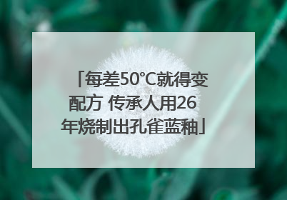 每差50℃就得变配方 传承人用26年烧制出孔雀蓝釉