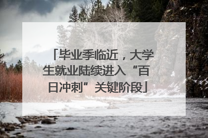 毕业季临近，大学生就业陆续进入“百日冲刺”关键阶段