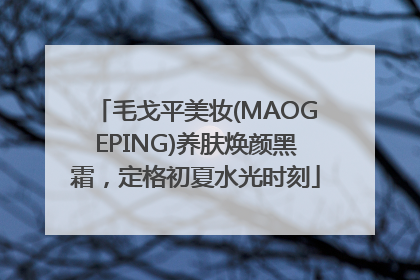 毛戈平美妆(MAOGEPING)养肤焕颜黑霜，定格初夏水光时刻