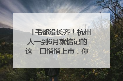 毛都没长齐！杭州人一到6月就惦记的这一口悄悄上市，你打算尝鲜吗？