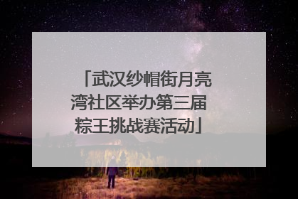 武汉纱帽街月亮湾社区举办第三届粽王挑战赛活动