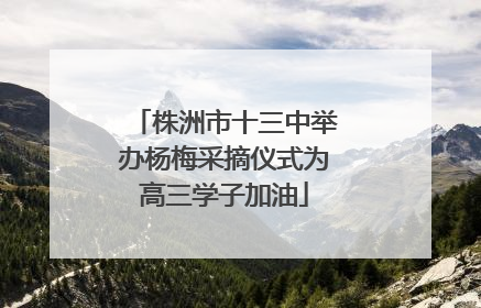 株洲市十三中举办杨梅采摘仪式为高三学子加油