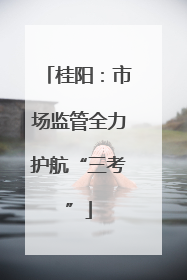 桂阳：市场监管全力护航“三考”