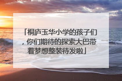 桐庐玉华小学的孩子们，你们期待的探索大巴带着梦想整装待发啦