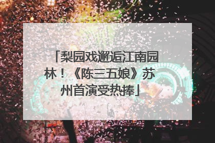 梨园戏邂逅江南园林！《陈三五娘》苏州首演受热捧