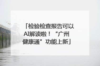 检验检查报告可以AI解读啦！“广州健康通”功能上新