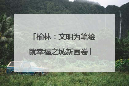 榆林：文明为笔绘就幸福之城新画卷