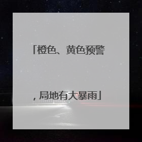 橙色、黄色预警，局地有大暴雨