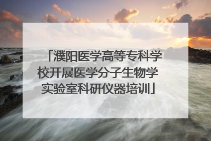 濮阳医学高等专科学校开展医学分子生物学实验室科研仪器培训