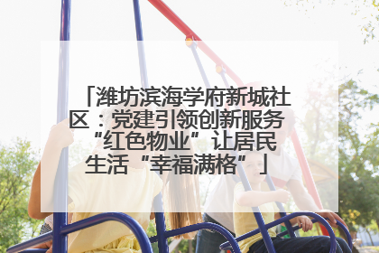 潍坊滨海学府新城社区：党建引领创新服务 “红色物业”让居民生活“幸福满格”