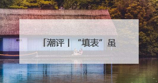 潮评丨“填表”虽小多填伤身，“表哥”虽亲多了也烦