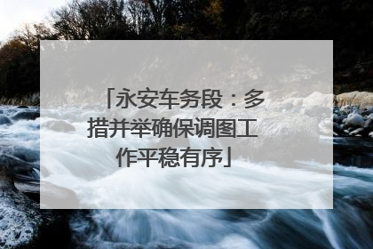 永安车务段：多措并举确保调图工作平稳有序