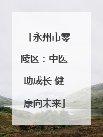 永州市零陵区：中医助成长 健康向未来