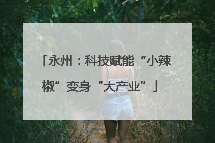 永州：科技赋能“小辣椒”变身“大产业”