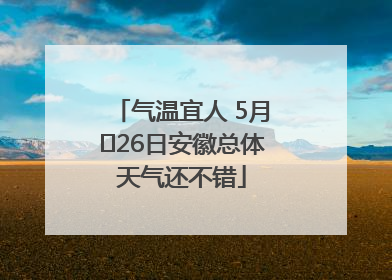 气温宜人 5月﻿26日安徽总体天气还不错