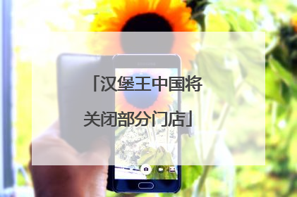 汉堡王中国将关闭部分门店
