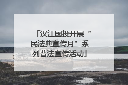 汉江国投开展“民法典宣传月”系列普法宣传活动
