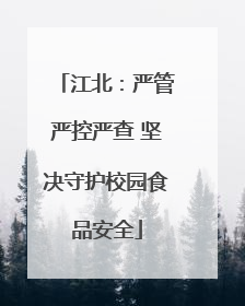 江北：严管严控严查 坚决守护校园食品安全