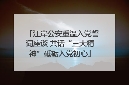 江岸公安重温入党誓词座谈 共话“三大精神”砥砺入党初心