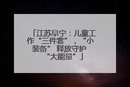 江苏阜宁：儿童工作“三件套”，“小装备” 释放守护 “大能量”