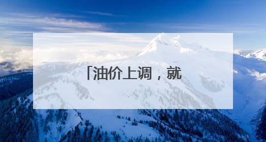 油价上调，就在今晚！加一箱多花两三元钱