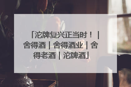 沱牌复兴正当时！｜舍得酒｜舍得酒业｜舍得老酒｜沱牌酒