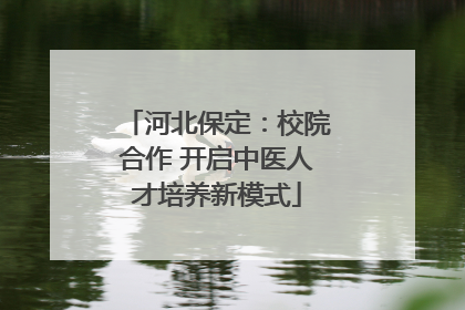 河北保定：校院合作 开启中医人才培养新模式