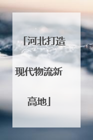 河北打造现代物流新高地