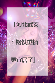 河北武安：钢铁重镇更宜居了