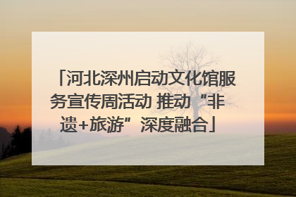 河北深州启动文化馆服务宣传周活动 推动“非遗+旅游”深度融合