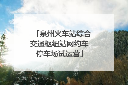 泉州火车站综合交通枢纽站网约车停车场试运营