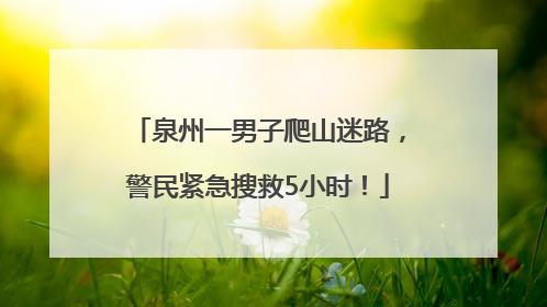 泉州一男子爬山迷路，警民紧急搜救5小时！
