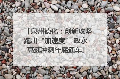 泉州德化：创新攻坚跑出“加速度” 政永高速冲刺年底通车
