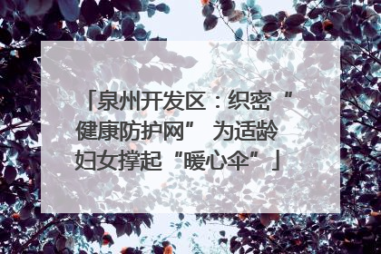 泉州开发区：织密“健康防护网” 为适龄妇女撑起“暖心伞”