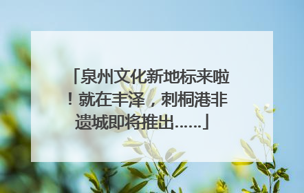 泉州文化新地标来啦！就在丰泽，刺桐港非遗城即将推出……