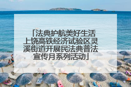 法典护航美好生活 上饶高铁经济试验区灵溪街道开展民法典普法宣传月系列活动
