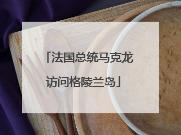 法国总统马克龙访问格陵兰岛