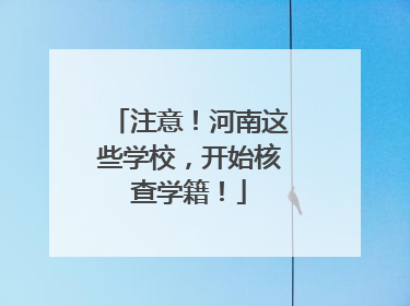 注意！河南这些学校，开始核查学籍！
