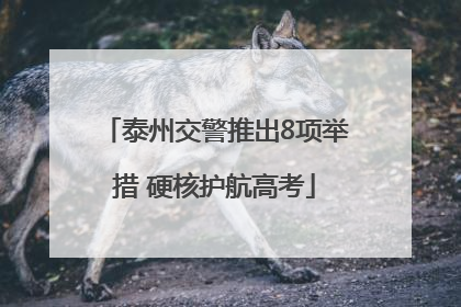 泰州交警推出8项举措 硬核护航高考