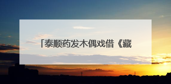 泰顺药发木偶戏借《藏海传》再入大众视野