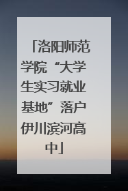 洛阳师范学院“大学生实习就业基地”落户伊川滨河高中