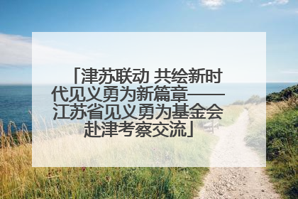 津苏联动 共绘新时代见义勇为新篇章——江苏省见义勇为基金会赴津考察交流