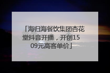 海归海餐饮集团杏花堂抖音开播，开创1509元高客单价