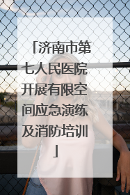 济南市第七人民医院开展有限空间应急演练及消防培训