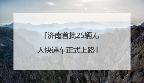 济南首批25辆无人快递车正式上路