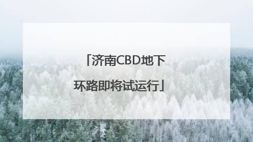 济南CBD地下环路即将试运行