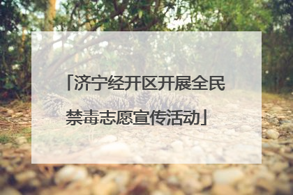 济宁经开区开展全民禁毒志愿宣传活动